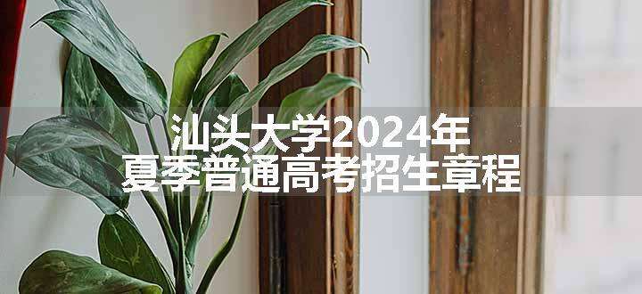 汕头大学2024年夏季普通高考招生章程