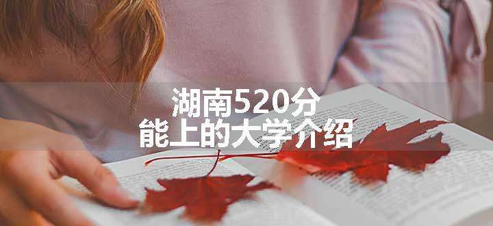 湖南520分能上的大学介绍