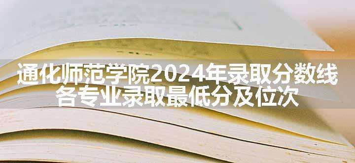 通化师范学院2024年录取分数线 各专业录取最低分及位次