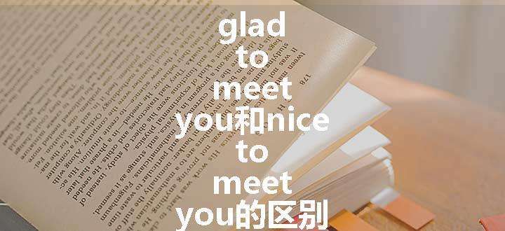 glad to meet you和nice to meet you的区别