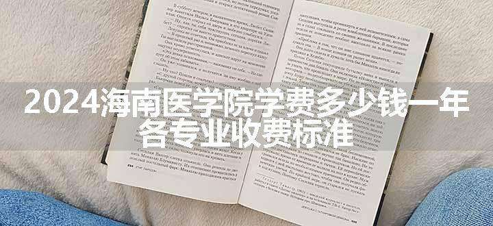 2024海南医学院学费多少钱一年 各专业收费标准