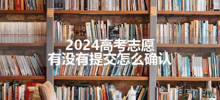 2024高考志愿有没有提交怎么确认