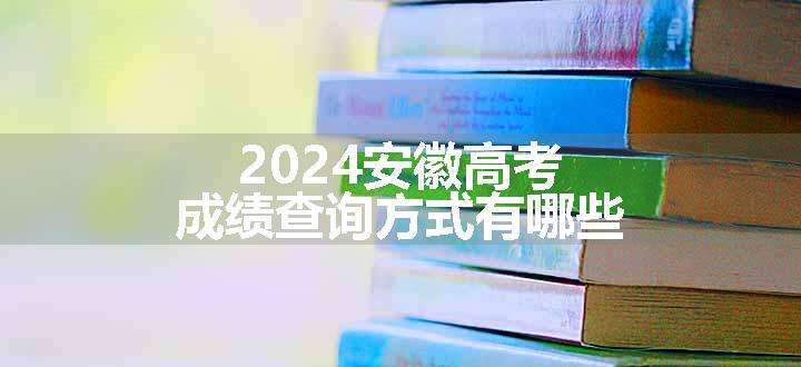 2024安徽高考成绩查询方式有哪些