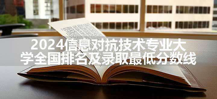 2024信息对抗技术专业大学全国排名及录取最低分数线