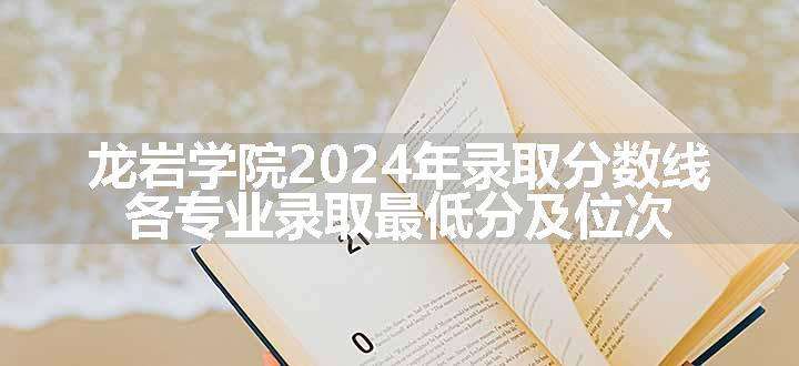 龙岩学院2024年录取分数线 各专业录取最低分及位次