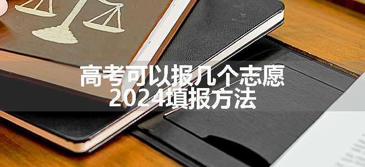 高考可以报几个志愿 2024填报方法