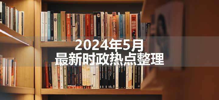 2024年5月最新时政热点整理