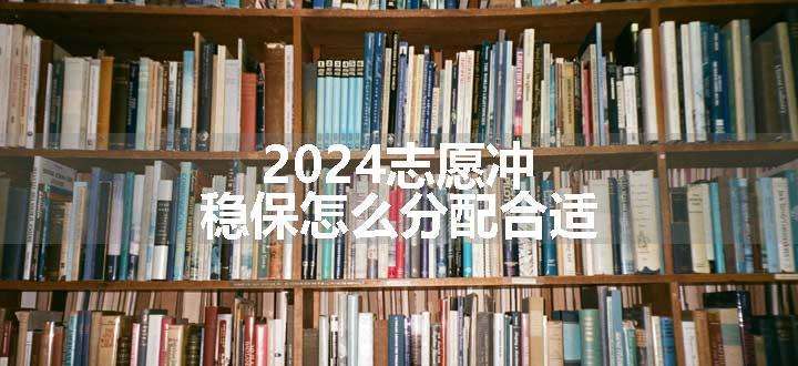 2024志愿冲稳保怎么分配合适