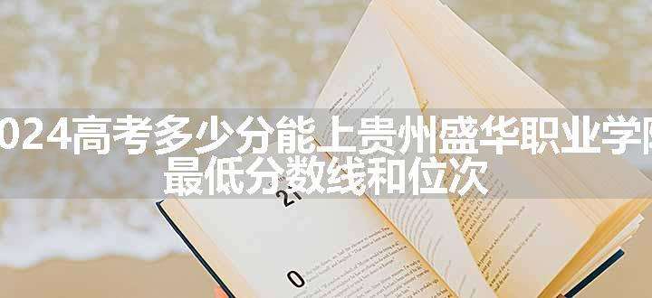 2024高考多少分能上贵州盛华职业学院 最低分数线和位次