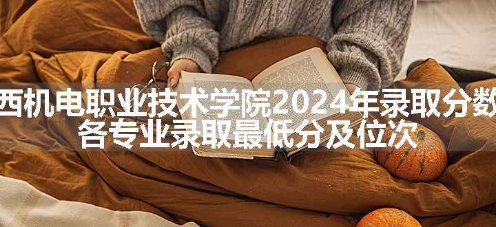 陕西机电职业技术学院2024年录取分数线 各专业录取最低分及位次