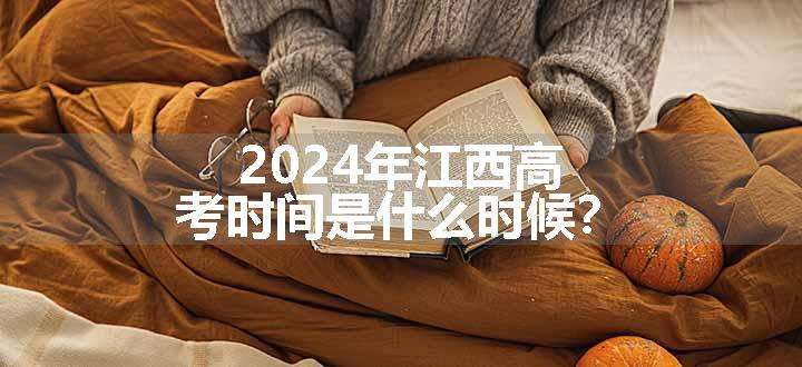 2024年江西高考时间是什么时候？