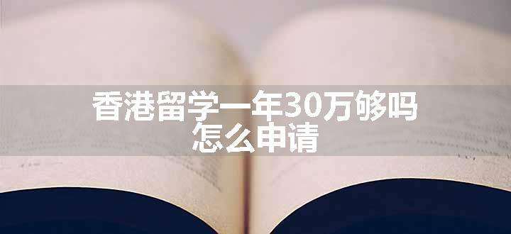 香港留学一年30万够吗 怎么申请