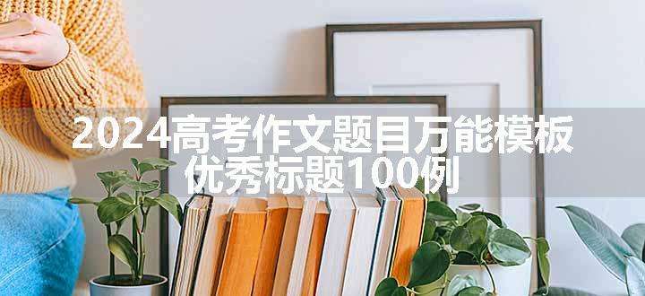 2024高考作文题目万能模板 优秀标题100例