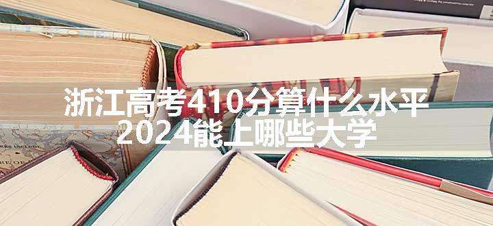 浙江高考410分算什么水平 2024能上哪些大学