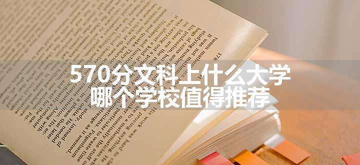 570分文科上什么大学 哪个学校值得推荐