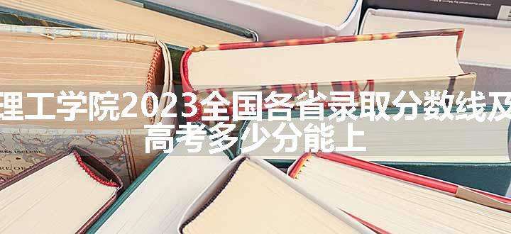 西安明德理工学院2023全国各省录取分数线及最低位次 高考多少分能上