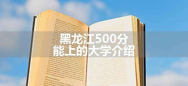 黑龙江500分能上的大学介绍