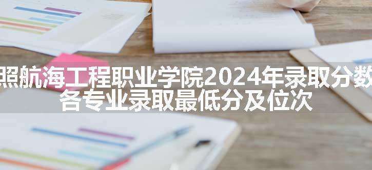 日照航海工程职业学院2024年录取分数线 各专业录取最低分及位次