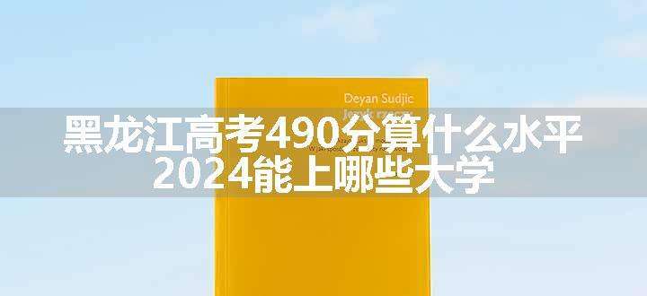 黑龙江高考490分算什么水平 2024能上哪些大学