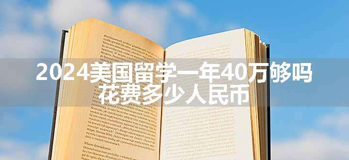 2024美国留学一年40万够吗 花费多少人民币