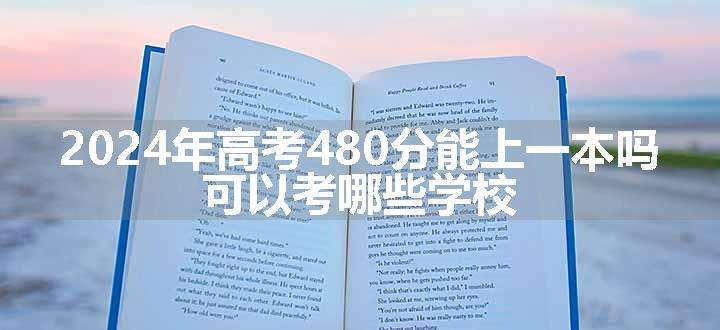 2024年高考480分能上一本吗 可以考哪些学校