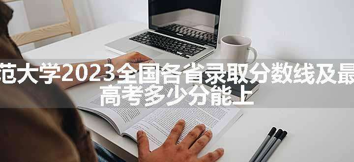 广西师范大学2023全国各省录取分数线及最低位次 高考多少分能上