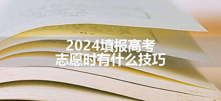 2024填报高考志愿时有什么技巧