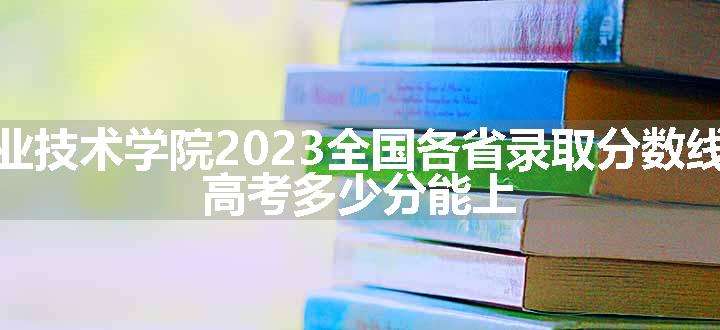 四川工商职业技术学院2023全国各省录取分数线及最低位次 高考多少分能上