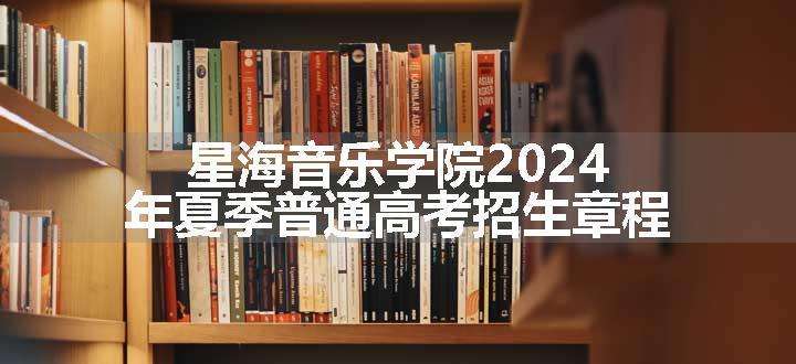 星海音乐学院2024年夏季普通高考招生章程