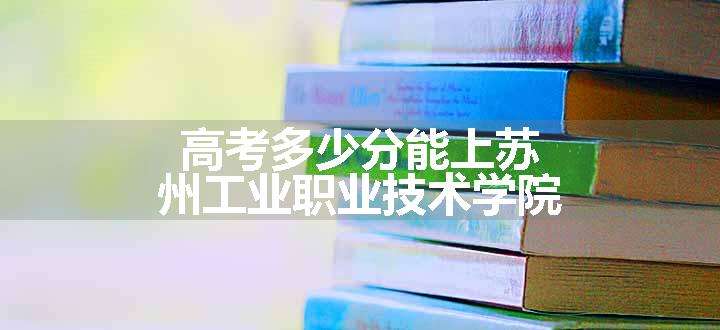 高考多少分能上苏州工业职业技术学院