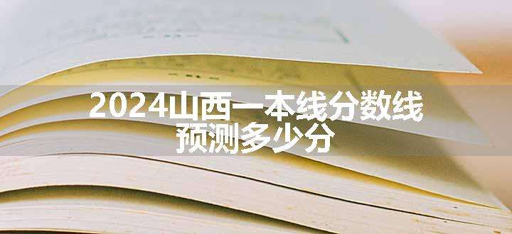 2024山西一本线分数线 预测多少分