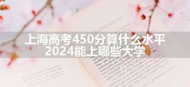 上海高考450分算什么水平 2024能上哪些大学