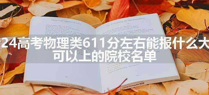 2024高考物理类611分左右能报什么大学 可以上的院校名单