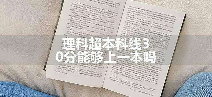 理科超本科线30分能够上一本吗