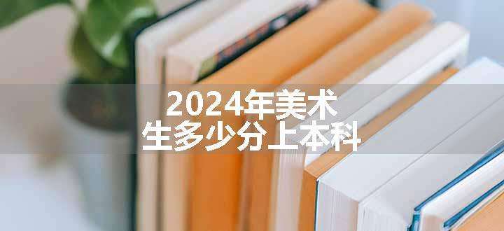 2024年美术生多少分上本科