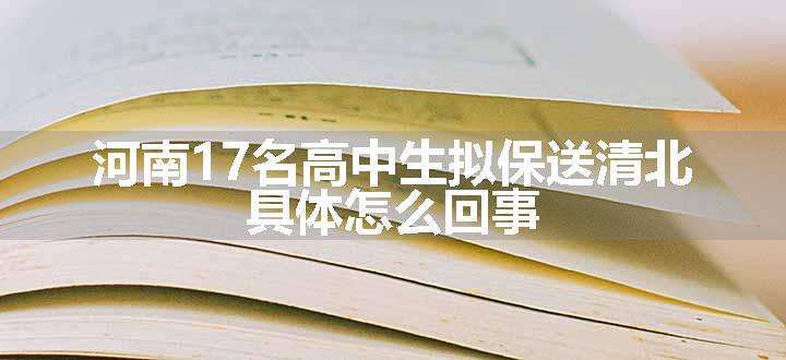 河南17名高中生拟保送清北 具体怎么回事