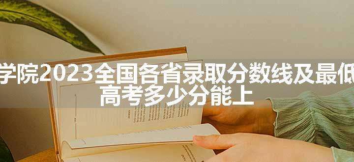 铜陵学院2023全国各省录取分数线及最低位次 高考多少分能上