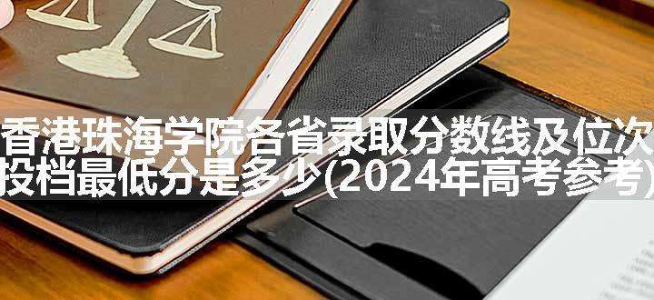 香港珠海学院各省录取分数线及位次 投档最低分是多少(2024年高考参考)