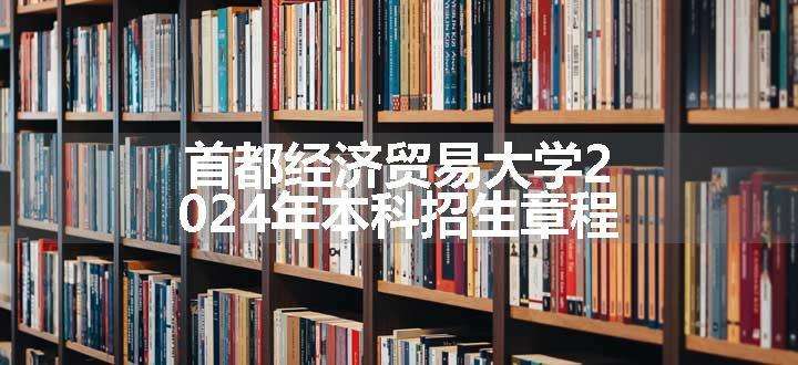 首都经济贸易大学2024年本科招生章程