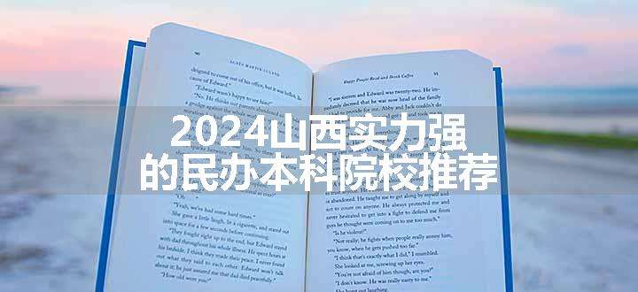 2024山西实力强的民办本科院校推荐