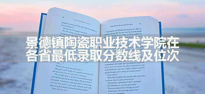 景德镇陶瓷职业技术学院在各省最低录取分数线及位次