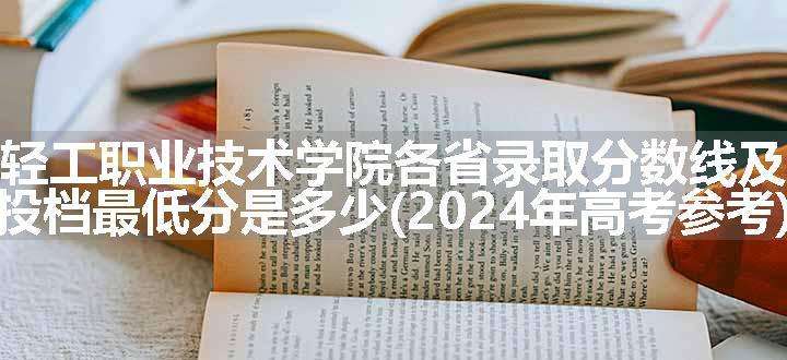 广东轻工职业技术学院各省录取分数线及位次 投档最低分是多少(2024年高考参考)