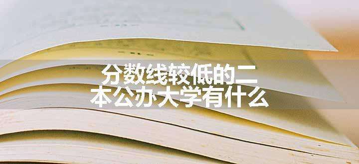 分数线较低的二本公办大学有什么