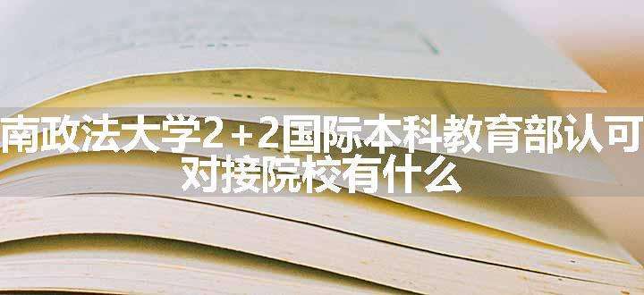 西南政法大学2+2国际本科教育部认可吗 对接院校有什么