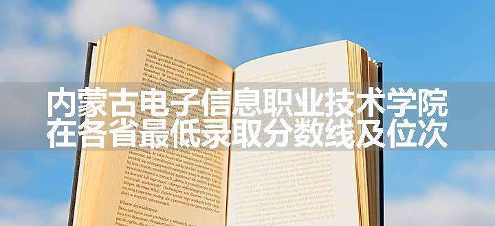 内蒙古电子信息职业技术学院在各省最低录取分数线及位次