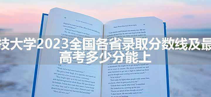 浙江科技大学2023全国各省录取分数线及最低位次 高考多少分能上