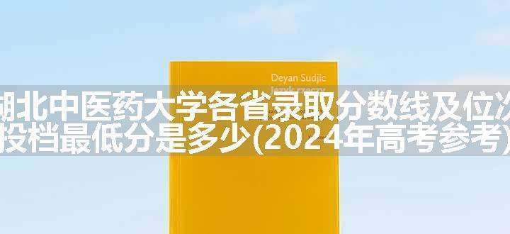 湖北中医药大学各省录取分数线及位次 投档最低分是多少(2024年高考参考)