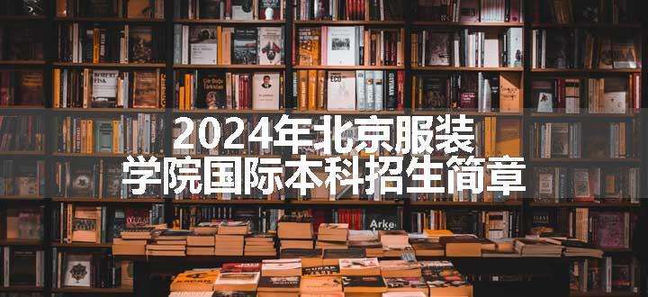 2024年北京服装学院国际本科招生简章