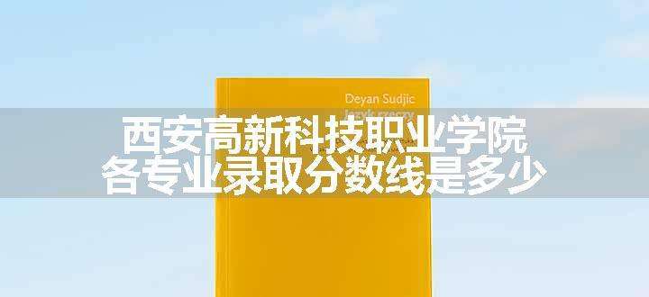 西安高新科技职业学院各专业录取分数线是多少