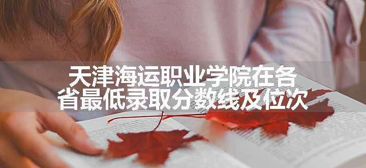 天津海运职业学院在各省最低录取分数线及位次